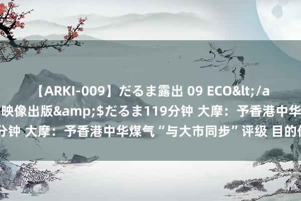 【ARKI-009】だるま露出 09 ECO</a>2008-06-19桃太郎映像出版&$だるま119分钟 大摩：予香港中华煤气“与大市同步”评级 目的价6.4港元