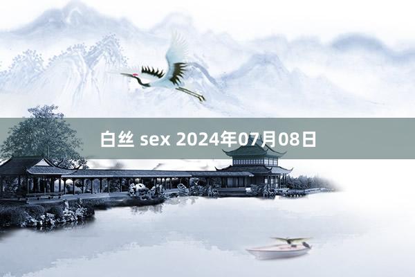 白丝 sex 2024年07月08日