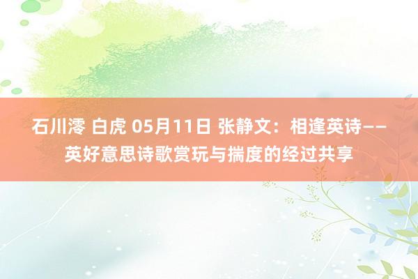 石川澪 白虎 05月11日 张静文：相逢英诗——英好意思诗歌赏玩与揣度的经过共享