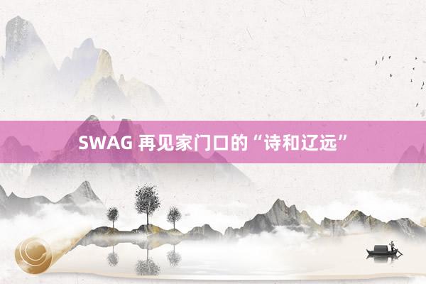 SWAG 再见家门口的“诗和辽远”